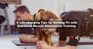 5 Life-changing Tips for Getting Fit with Electrical Muscle Stimulation Training